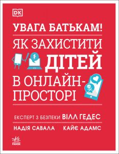 УВАГА БАТЬКАМ! Як захистити дітей в онлайн-просторі. Кайє Адамс, Вілл Гедес, Надія Савала. Ранок