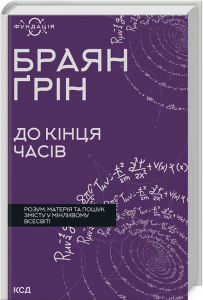 До кінця часів. Розум, матерія та пошук змісту у мінливому Всесвіті. Браян Ґрін. Клуб Сімейного Дозвілля