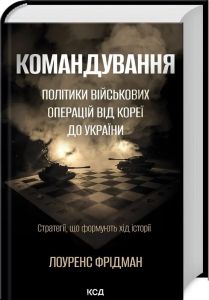 Командування. Політики військових операцій від Кореї до України. Стратегії, що формують хід історії. Лоуренс Фрідман. Клуб Сімейного Дозвілля