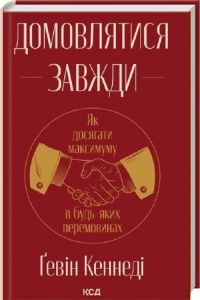 Домовлятися завжди. Як досягати максимуму в будь-яких перемовинах. Ґевін Кеннеді. КСД (Клуб Сімейного Дозвілля)