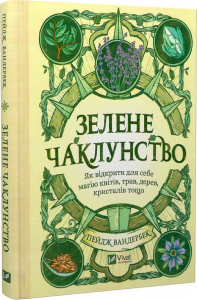 Зелене чаклунство. Як відкрити для себе магію квітів, трав, дерев, кристалів тощо. Пейдж Вандербек. Vivat