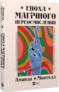 Епоха магічного переосмислення. Нотатки про сучасну ірраціональність. Аманда Монтелл. Vivat