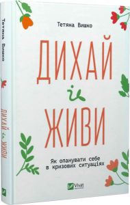 Дихай і живи. Як опанувати себе в кризових ситуаціях. Тетяна Вишко