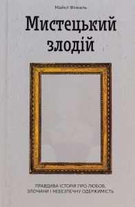 Мистецький злодій. Правдива історія про любов, злочини і небезпечну одержимість. Майкл Фінкель. Ще одну сторінку