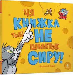 Ця книжка тобі не шматок сиру! Tom and Jerry. Бенджамін Берд. Артбукс