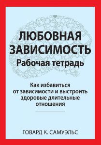 Любовная зависимость. Рабочая тетрадь. Как избавиться от зависимости и выстроить здоровые длительные отношения. Говард К. Самуэльс. Науковий світ