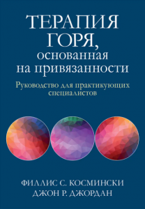 Терапия горя, основанная на привязанности. Руководство для практикующих специалистов. Филлис С. Космински, Джон Р. Джордан. Науковий світ