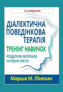Діалектична поведінкова терапія. Тренінг навичок. Роздаткові матеріали та робочі листи, 2-ге видання. Марша М. Лінехан. Науковий світ