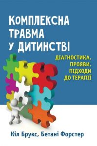Комплексна травма у дитинстві: діагностика, прояви, підходи до терапії. Кіл Брукс, Бетані Форстер. Науковий світ