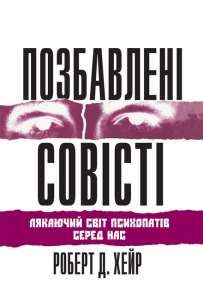 Позбавлені совісті: лякаючий світ психопатів серед нас. Роберт Д. Хейр. Науковий світ