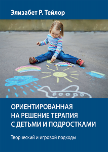 Ориентированная на решение терапия с детьми и подростками. Творческий и игровой подходы. Элизабет Р. Тейлор. Науковий світ
