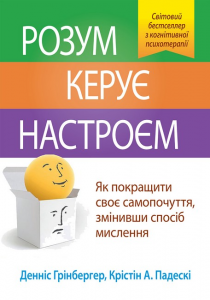 Розум керує настроєм. Як покращити своє самопочуття, змінивши спосіб мислення. Денніс Грінбергер, Крістін А. Падескі. Науковий світ
