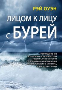 Лицом к лицу с бурей. Использование когнитивно-поведенческой терапии, осознанности и принятия для повышения жизнестойкости в моменты, когда рушится мир, Рэй Оуэн. Науковий світ