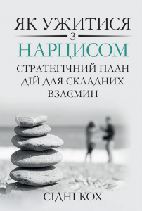 Як ужитися з нарцисом. Стратегічний план дій для складних взаємин. Сідні Кох. Науковий світ