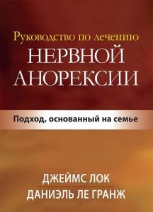 Руководство по лечению нервной анорексии. Подход, основанный на семье. Джеймс Д. Лок, Даниэль Ле Гранж. Науковий світ