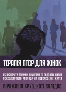Терапія ПТСР для жінок: як визначити причини, симптоми та подолати вплив психологічного розладу на повсякденне життя. Вірджинія Круз, Каті Салідас. Науковий світ