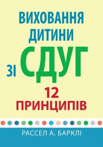 Виховання дитини зі СДУГ. 12 принципів. Рассел А. Барклі. Науковий світ