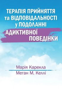 Терапія прийняття та відповідальності у подоланні адиктивної поведінки. Марія Карекла, Меган М. Келлі. Науковий світ
