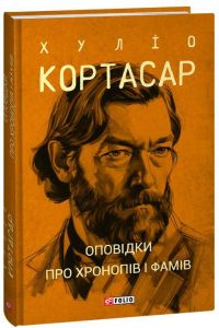 Оповідки про хронопів і фамів (Зібрання творів) Хуліо Кортасар. Фоліо