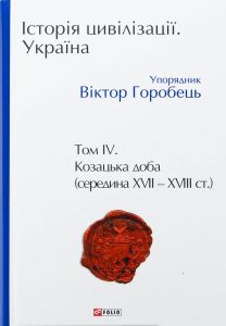 Історія цивілізації. Україна. Том 4. Козацька доба (середина XVIІ-XVIII ст.) Віктор Горобець. Фоліо