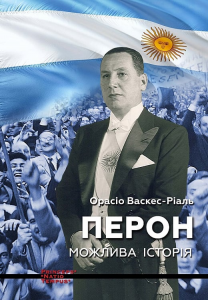Перон. Можлива історія. Орасіо Васкес-Ріаль. Ніка-Центр