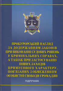 Прокурорський нагляд за додержанням законів при виконанні судових рішень у кримінальних справах, а також при застосуванні інших заходів примусового характеру, пов’язаних з обмеженням особистої свободи громадян: навч.-практ. посіб. Алерта