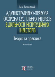 Адміністративно-правова охорона суспільних інтересів в діяльності інституційних інвесторів. Теорія та практика. Монографія. Володимир Важинский. Алерт
