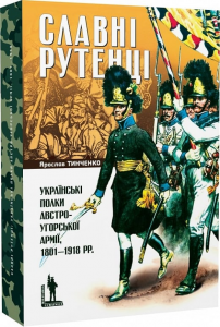 Славні рутенці. Українські полки австро-угорської армії, 1801–1918 рр. Ярослав Тинченко. Темпора