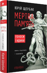 Мертва пам'ять. Голоси і крики: книга підсумків і пророцтв. Юрій Щербак. А-Ба-Ба-Га-Ла-Ма-Га