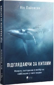 Підглядаючи за китами. Минуле, сьогодення та майбутнє найбільших у світі тварин. Нік Пайєнсон. Апріорі