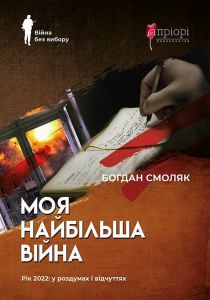 Моя найбільша війна. Рік 2022: у роздумах і відчуттях. Богдан Смоляк. Апріорі