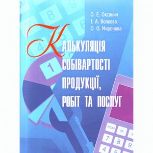 Калькуляція собівартості продукції, робіт та послуг. Навчальний посібник рекомендовано МОН України. Оксанич О. Е. Центр учбової літератури