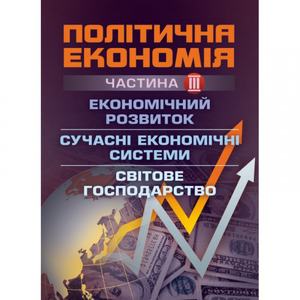 Політична економія. Ч. 3. Економічний розвиток. Сучасні економічні системи. Світове господарство. Навчальний поcібник. Мацелюх Н. П. Центр учбової літератури