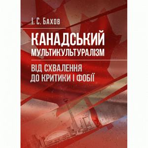 Канадський мультикультуралізм: від схвалення до критики і фобії Монографія. Бахов І. С. Центр учбової літератури