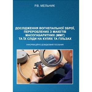 Дослідження вогнепальної зброї, переробленої з макетів масогабаритних (ммг), та її сліди на кулях і гільзах Практичний посібник. Мельник Р. В. Центр учбової літератури