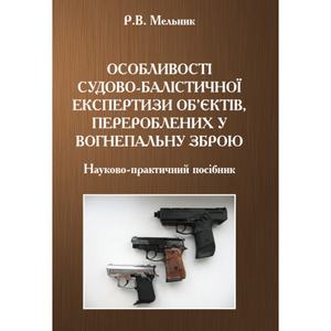 Особливості судово-балістичної експертизи об'єктів, перероблених у вогнепальну зброю. Мельник Р. В. Центр учбової літератури