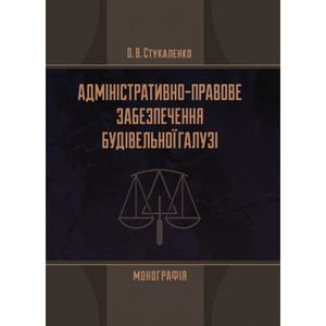 Адміністративно-правове забезпечення будівельної галузі Монографія. Стукаленко О. В. Центр учбової літератури