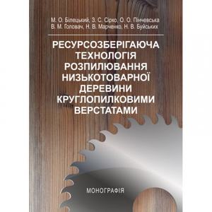 Ресурснозберігаюча технологія розпилювання низькотоварної деревени круглопилковими верстатами Монографія. Білецький М. О. Центр учбової літератури