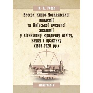 Внесок Києво-Могилянської академії та Київської духовної академії у вітчизняну юридичну освіту, науку і практику (1615-1920 рр. ) Монографія. Губар К. А. Центр учбової літератури