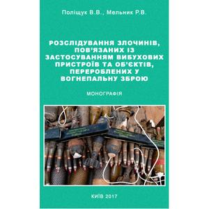 Розслідування злочинів, пов'язаних із застосуванням вибухових пристроїв та об'єктів, перероблених. у вогнеп. зброю Монографія. Поліщук В. В. Центр учбової літератури