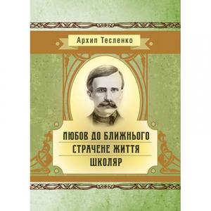Любов до ближнього. Страчене життя. Школяр. Архип Тесленко. Центр учбової літератури