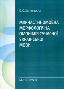 Міжчастиномовна морфологічна омонімія сучасної української мови Монографія. Шипнівська О. О. Центр учбової літератури