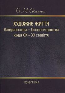 Художнє життя Катеринослава - Дніпропетровська кінця ХІХ - ХХ століття: монографія. О. М. Світлична. Центр учбової літератури