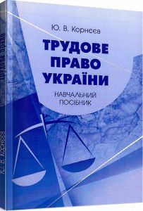 Трудове право України: навчальний посібник. Корнєєв Ю. В. Центр учбової літератури