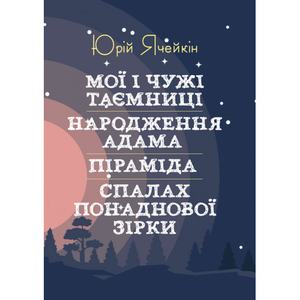 Мої і чужі таємниці. Народження Адама. Піраміда. Спалах понаднової зірки. Ячейкін Юрій. Центр учбової літератури