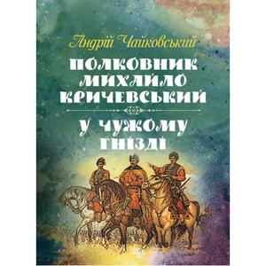 Полковник Михайло Кричевський, У чужому гнізді. Чайковський Андрій. Центр учбової літератури