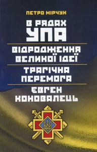 В рядах УПА. Відродження великої ідеї. Трагічна перемога. Євген Коновалець. Мірчук Петро. Центр учбової літератури