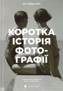 Коротка історія фотографії. Ключові жанри, роботи, теми і техніки. Іан Гейдн Сміт. Видавництво Старого Лева