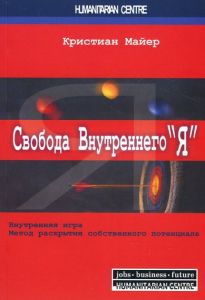 Свобода внутреннего "Я". Внутренняя игра. Метод раскрытия собственного потенциала. Перев. с нем. 2-е изд., испр. Кристиан Майер. Гуманітарний центр