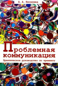 Проблемная коммуникация. Практическое руководство по тренингу. А. А. Киселева. Гуманітарний центр